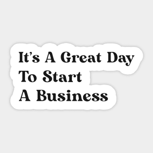 It's A Great Day To Start A Business Sticker